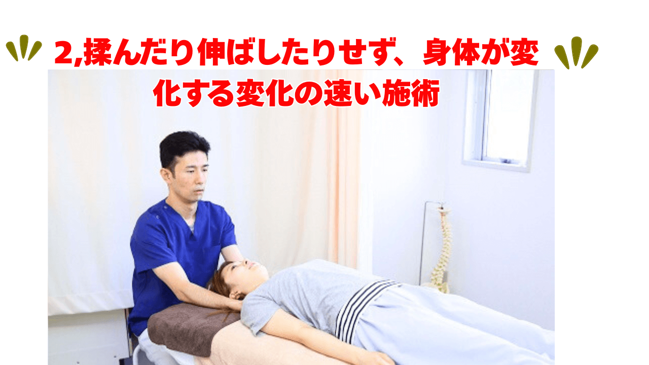 2,揉んだり伸ばしたりせず、身体が変化する変化の速い施術
